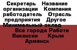 Секретарь › Название организации ­ Компания-работодатель › Отрасль предприятия ­ Другое › Минимальный оклад ­ 20 000 - Все города Работа » Вакансии   . Крым,Армянск